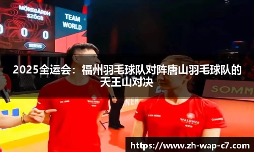 2025全运会：福州羽毛球队对阵唐山羽毛球队的天王山对决