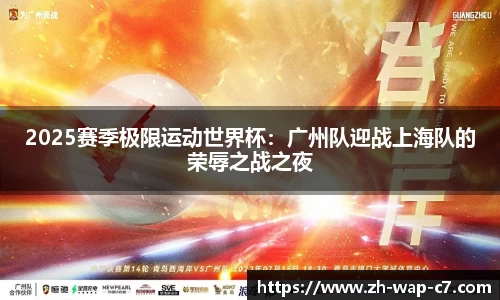 2025赛季极限运动世界杯：广州队迎战上海队的荣辱之战之夜
