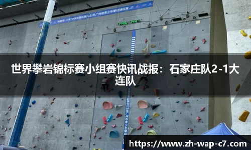 世界攀岩锦标赛小组赛快讯战报：石家庄队2-1大连队