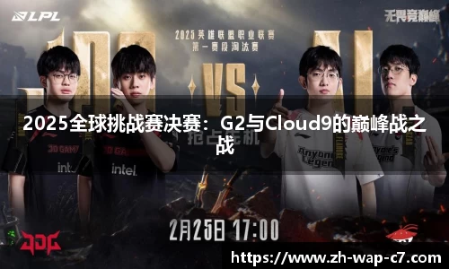 2025全球挑战赛决赛：G2与Cloud9的巅峰战之战