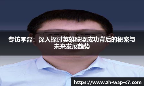 专访李磊：深入探讨英雄联盟成功背后的秘密与未来发展趋势